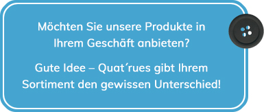 M&ouml;chten Sie unsere Produkte in Ihrem Gesch&auml;ft anbieten? Gute Idee &ndash; Quat&acute;rues gibt Ihrem Sortiment den gewissen Unterschied!